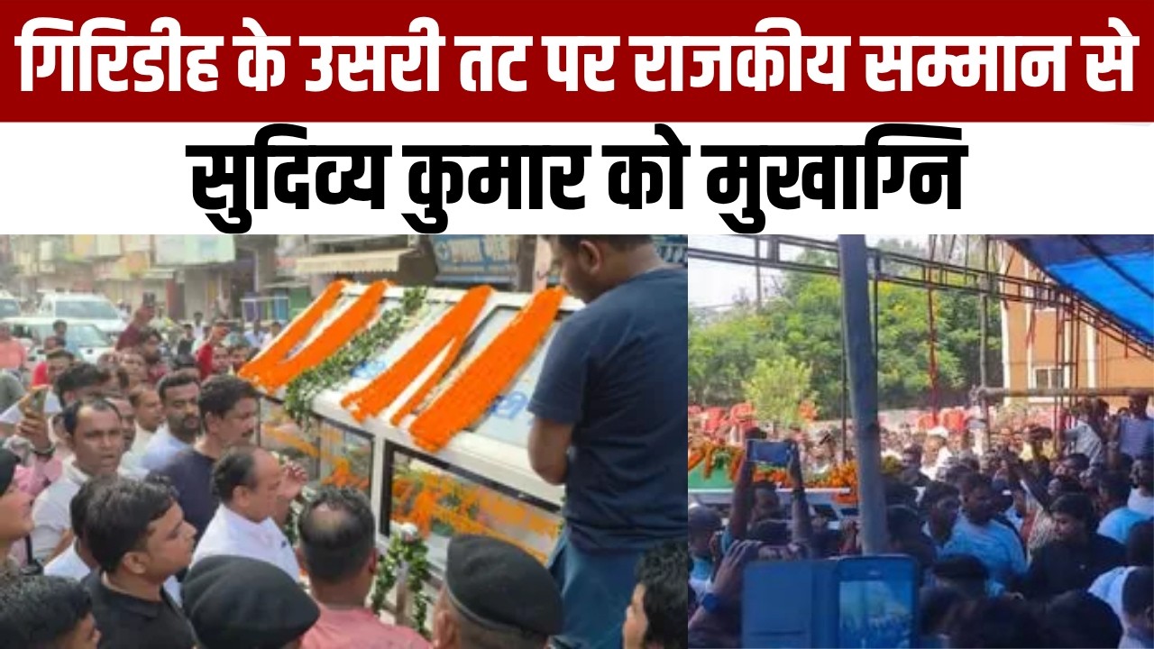 Giridih के उसरी तट पर राजकीय सम्मान से Sudivya Kumar  Sonu को मुखाग्नि, 3:30 बजे होगा अंतिम संस्कार