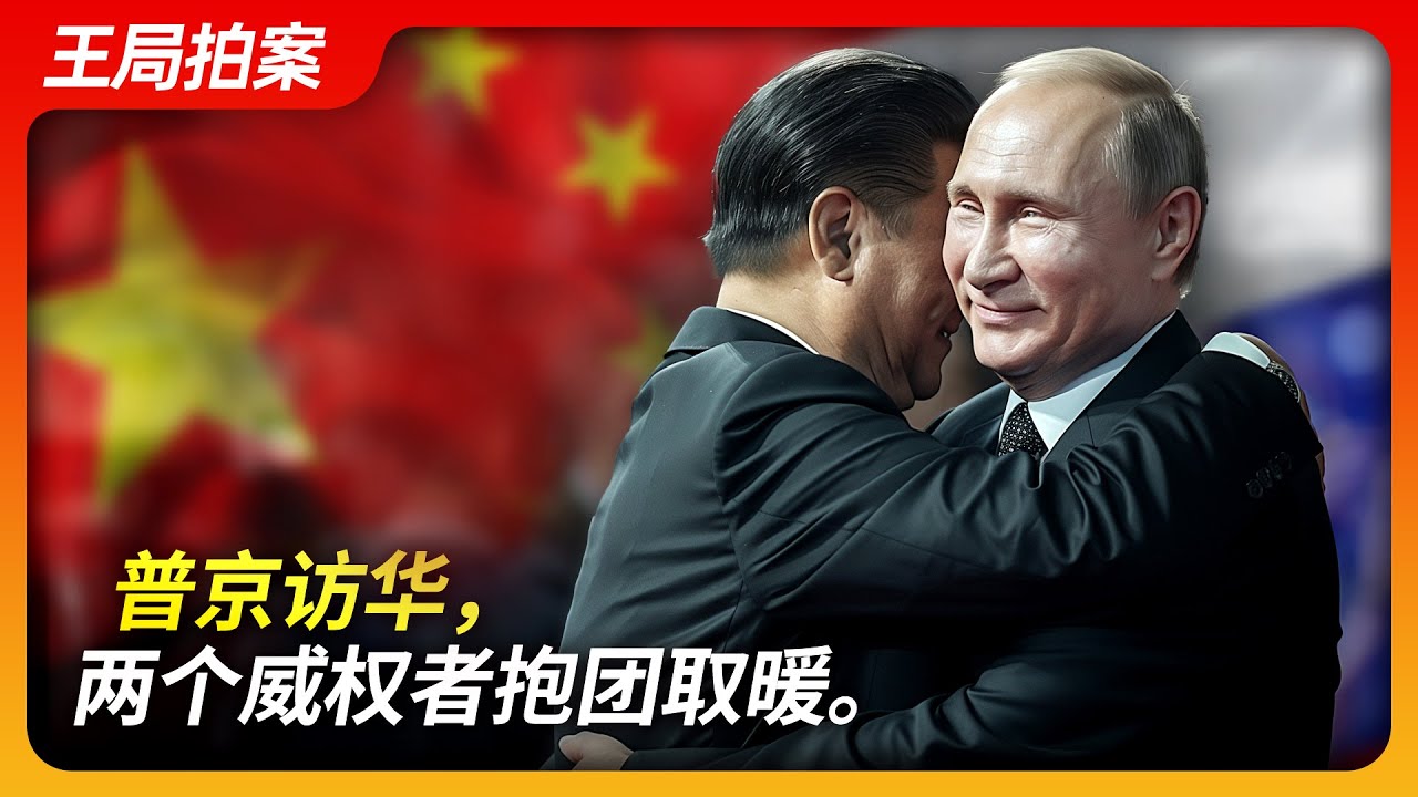 普京访华，两个威权者抱团取暖。｜习近平｜普京｜俄乌战争｜金正恩｜远东｜俄罗斯｜美国｜王局拍案20240520