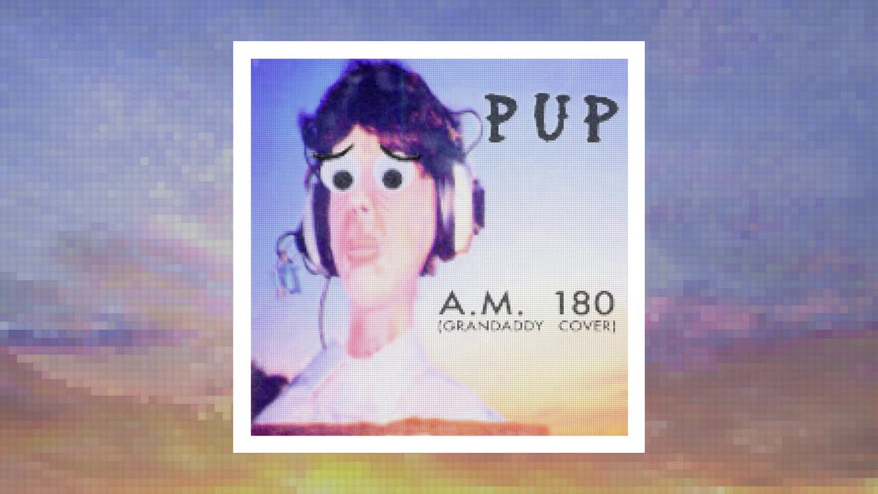 PUP - A.M. 180 (Grandaddy Cover)