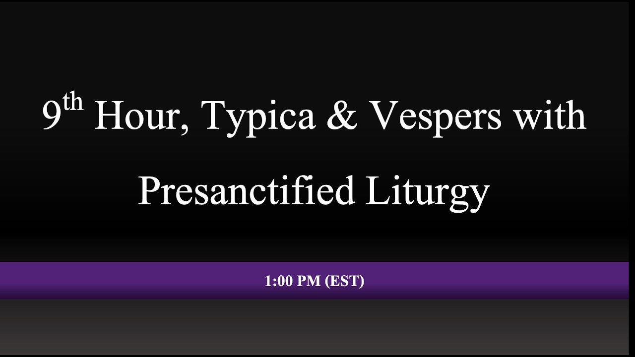 1:00 PM (EST) - 9th Hour, Typica & Vespers with Presanctified Liturgy