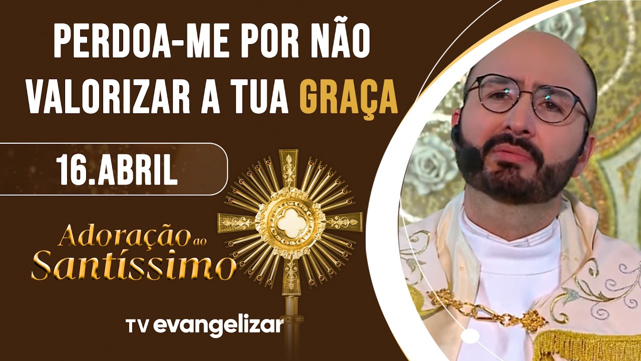 Perdoa-me por n&atilde;o valorizar a Tua gra&ccedil;a | Adora&ccedil;&atilde;o ao Sant&iacute;ssimo com Pe. Jorge Fortunato | 16/04/26