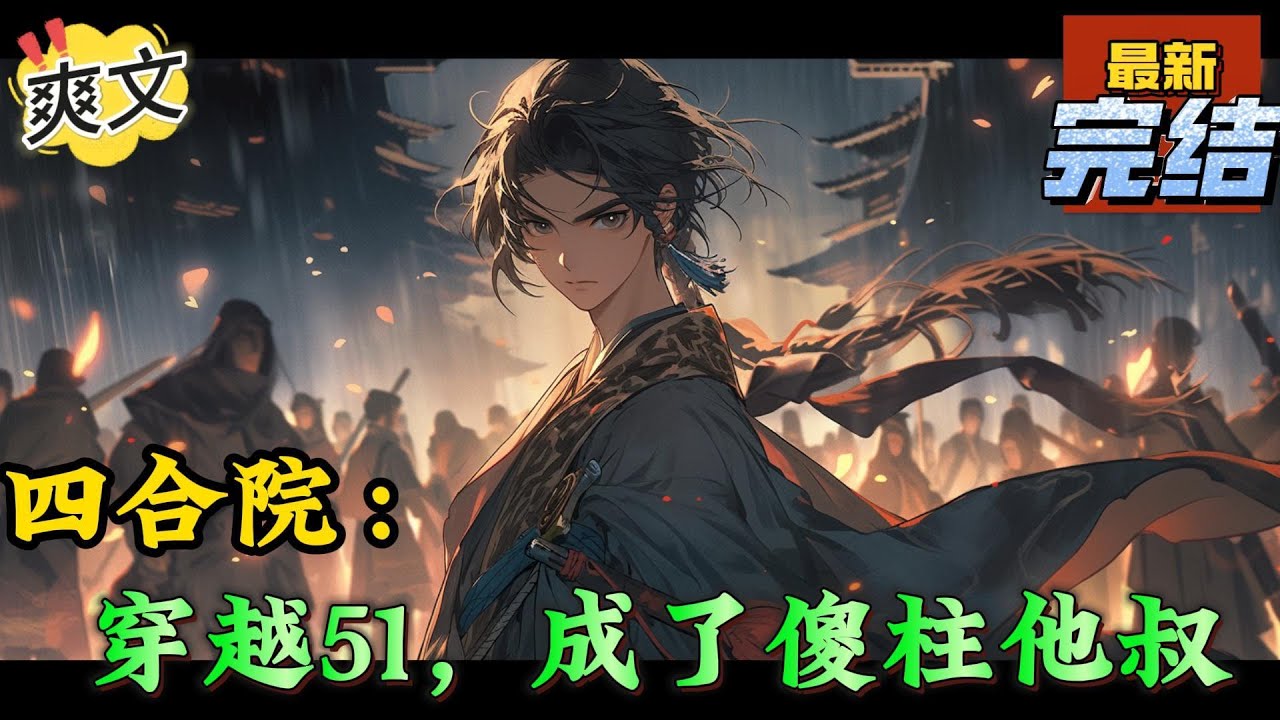 💥完结！《四合院：穿越51，成了傻柱他叔》穿越到1951年的四合院，据说这里全员恶人，都是禽兽？问题不大，是要你够强，老虎都得跳火圈！#四合院  #穿越 #爽文