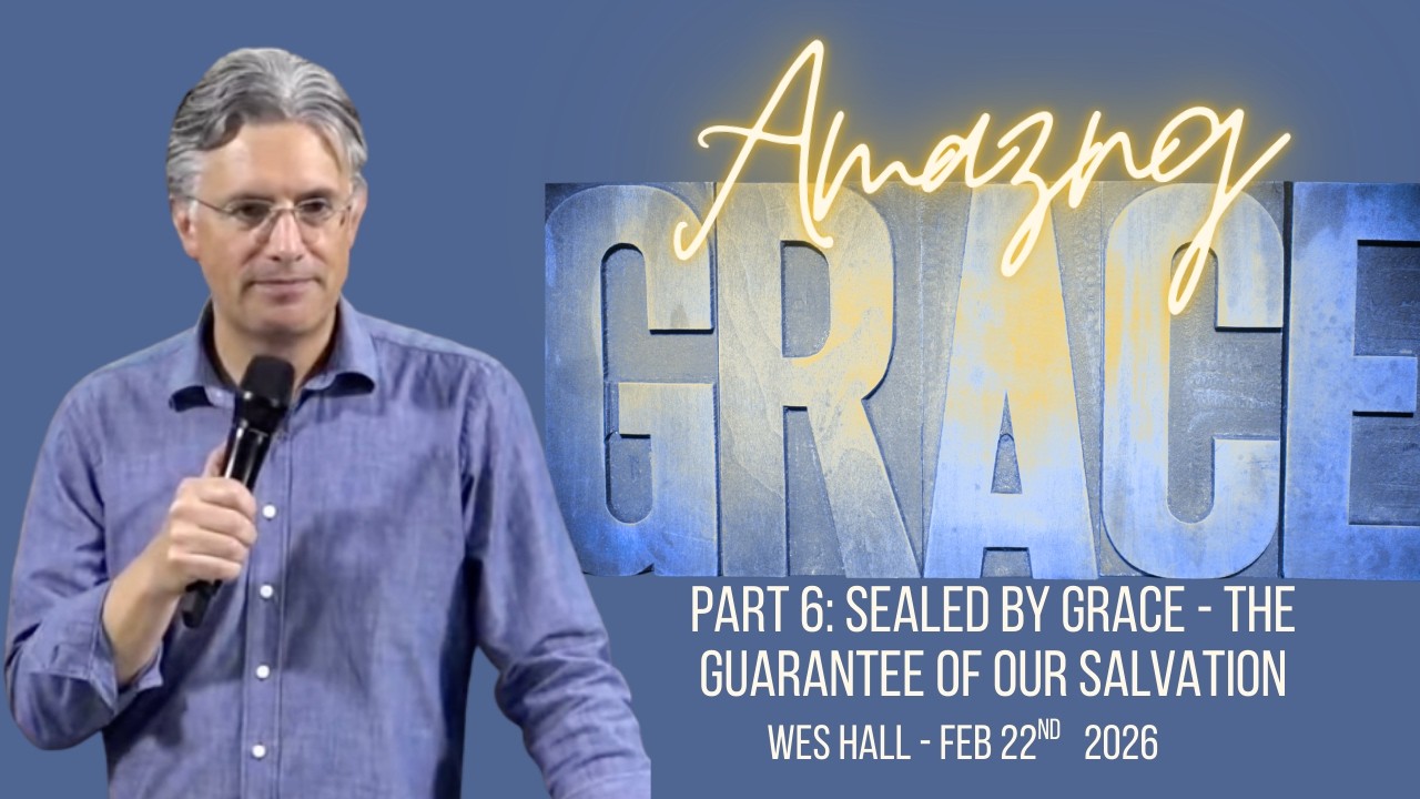 Sealed by Grace - The Guarantee of our Salvation  - Wes Hall Feb 22nd 2026