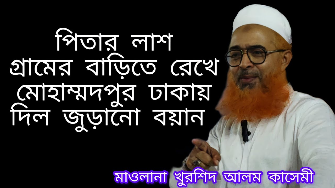পিতার লাশ গ্ৰামের বাড়িতে রেখে ঢাকার মোঃপুরে দিল জুড়ানো বয়ান ও শের। মাওলানা খুরশিদ আলম কাসেমী। 