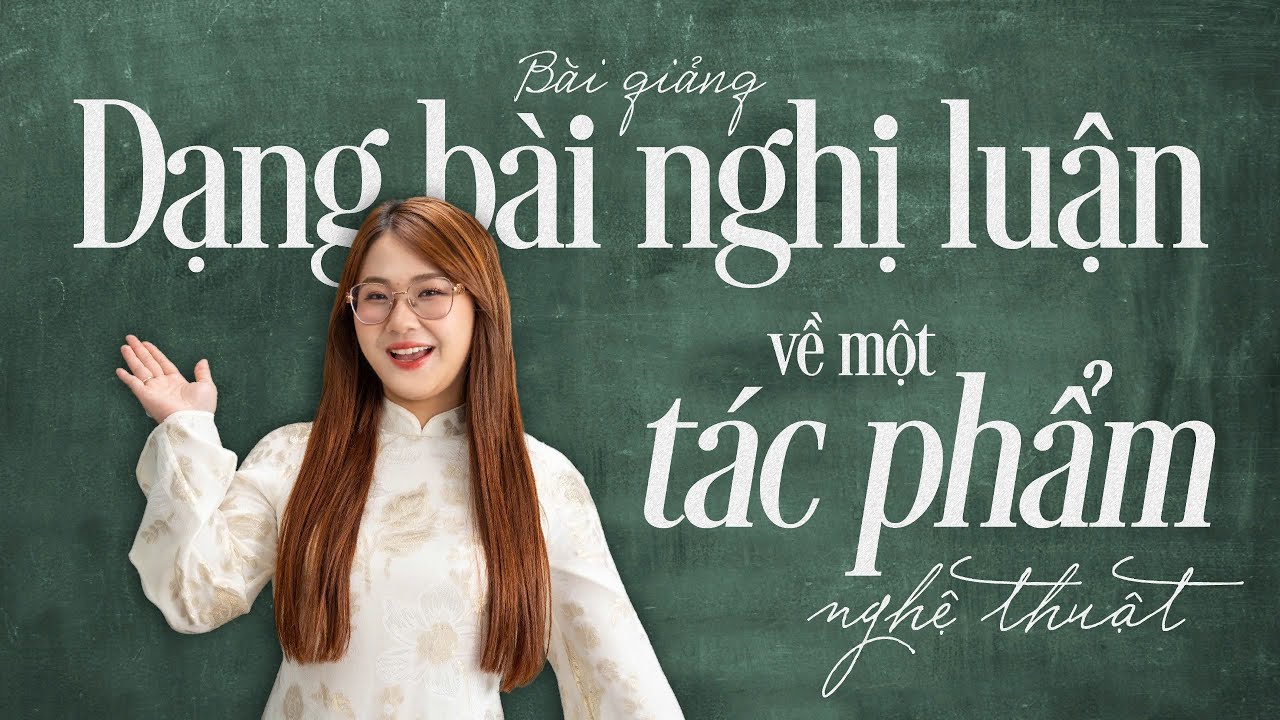 TÌM HIỂU CHUNG VỀ DẠNG BÀI NGHỊ LUẬN VỀ MỘT TÁC PHẨM NGHỆ THUẬT | BÀI GIẢNG