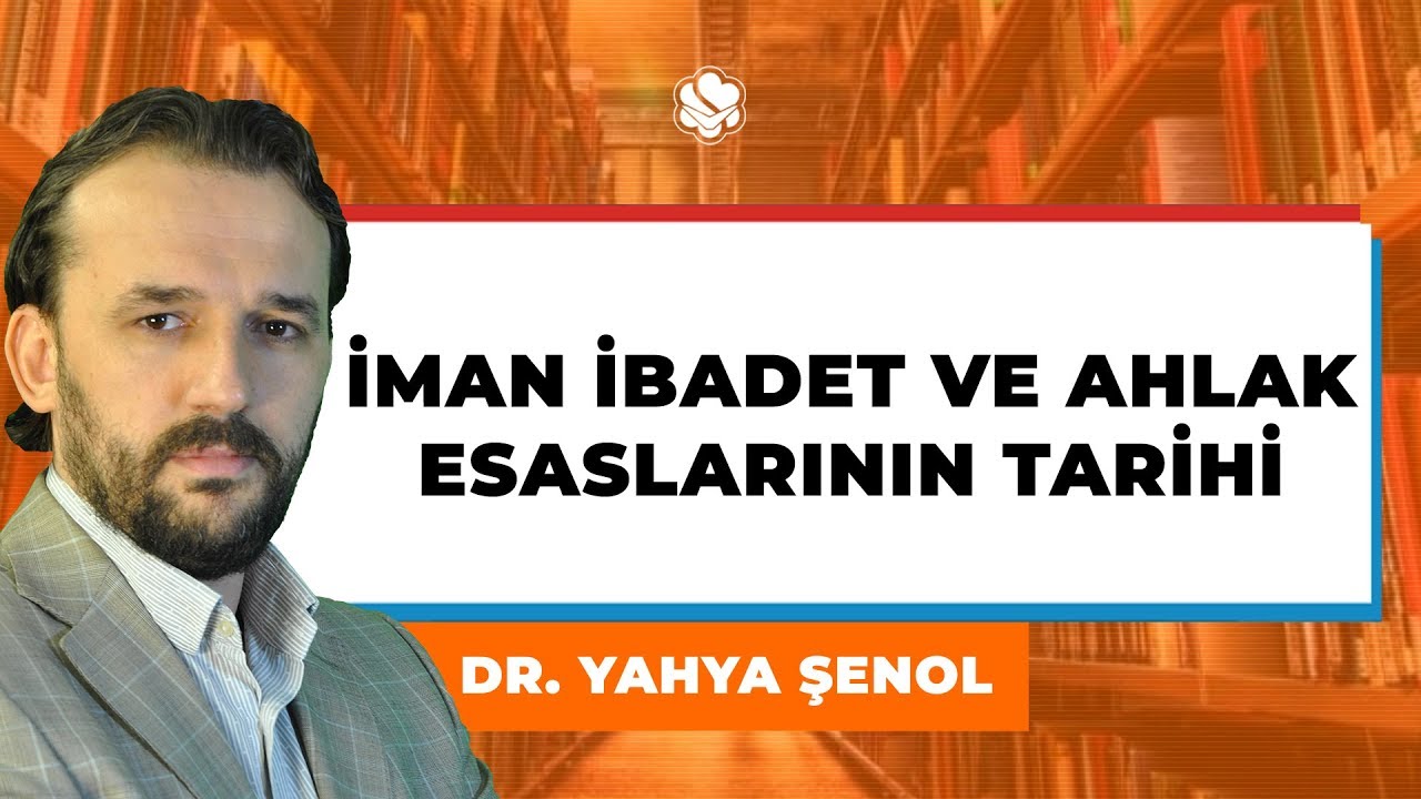 İMAN İBADET VE AHLAK ESASLARININ TARİHİ | Dr. Yahya ŞENOL