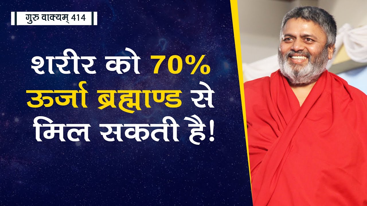गुरु वाक्यम् एपिसोड 414 : शरीर को 70% ऊर्जा ब्रह्माण्ड से मिल सकती है!