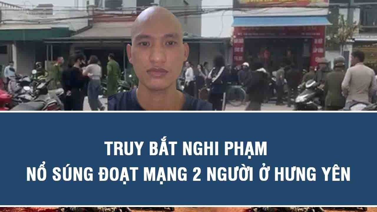 Truy bắt nghi phạm nổ súng đoạt mạng 2 người ở Hưng Yên