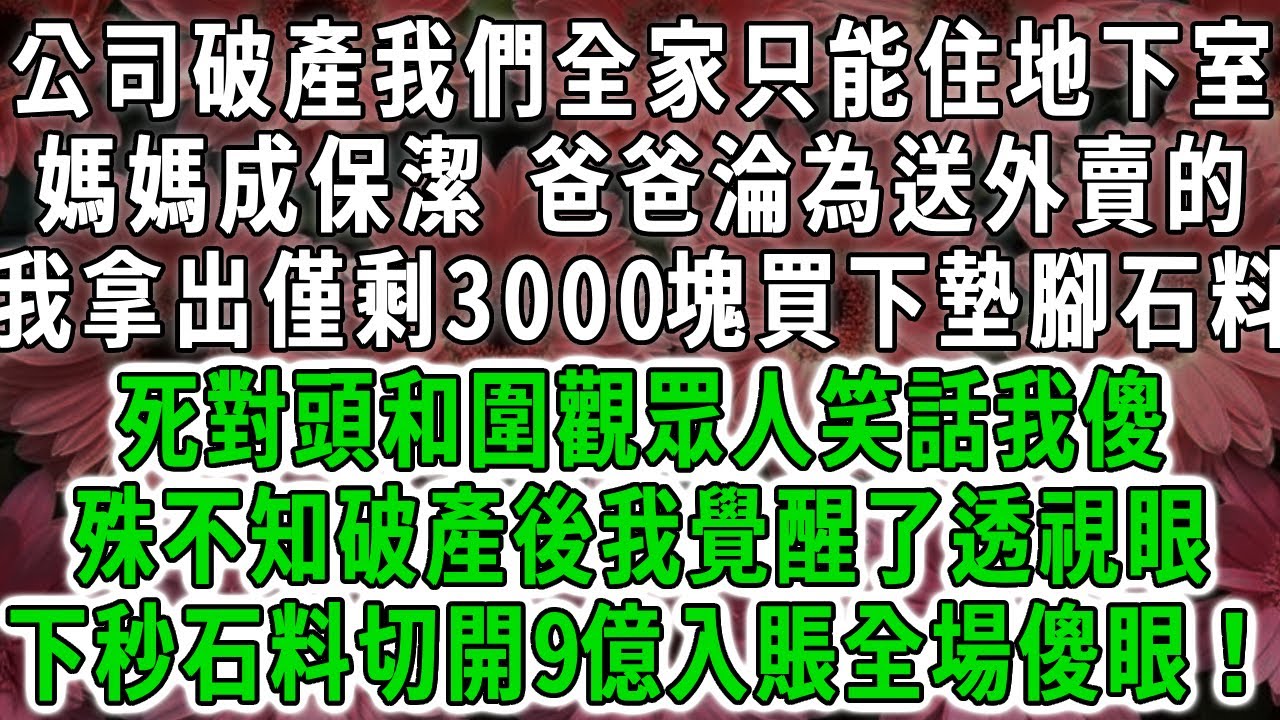 公司破產我們全家只能住地下室，媽媽成保潔，爸爸淪為送外賣的，我拿出僅剩3000塊買下墊腳石料，死對頭和圍觀眾人笑話我傻，殊不知破產後我覺醒了透視眼，下秒石料切開9億入賬全場傻眼！#荷上清風 #爽文