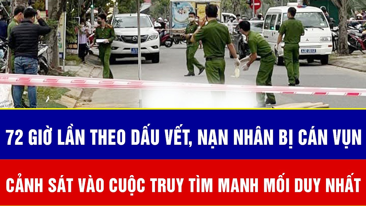 72 giờ lần theo dấu vết, nạn nhân bị cán vụn, cảnh sát vào cuộc truy tìm manh mối duy nhất