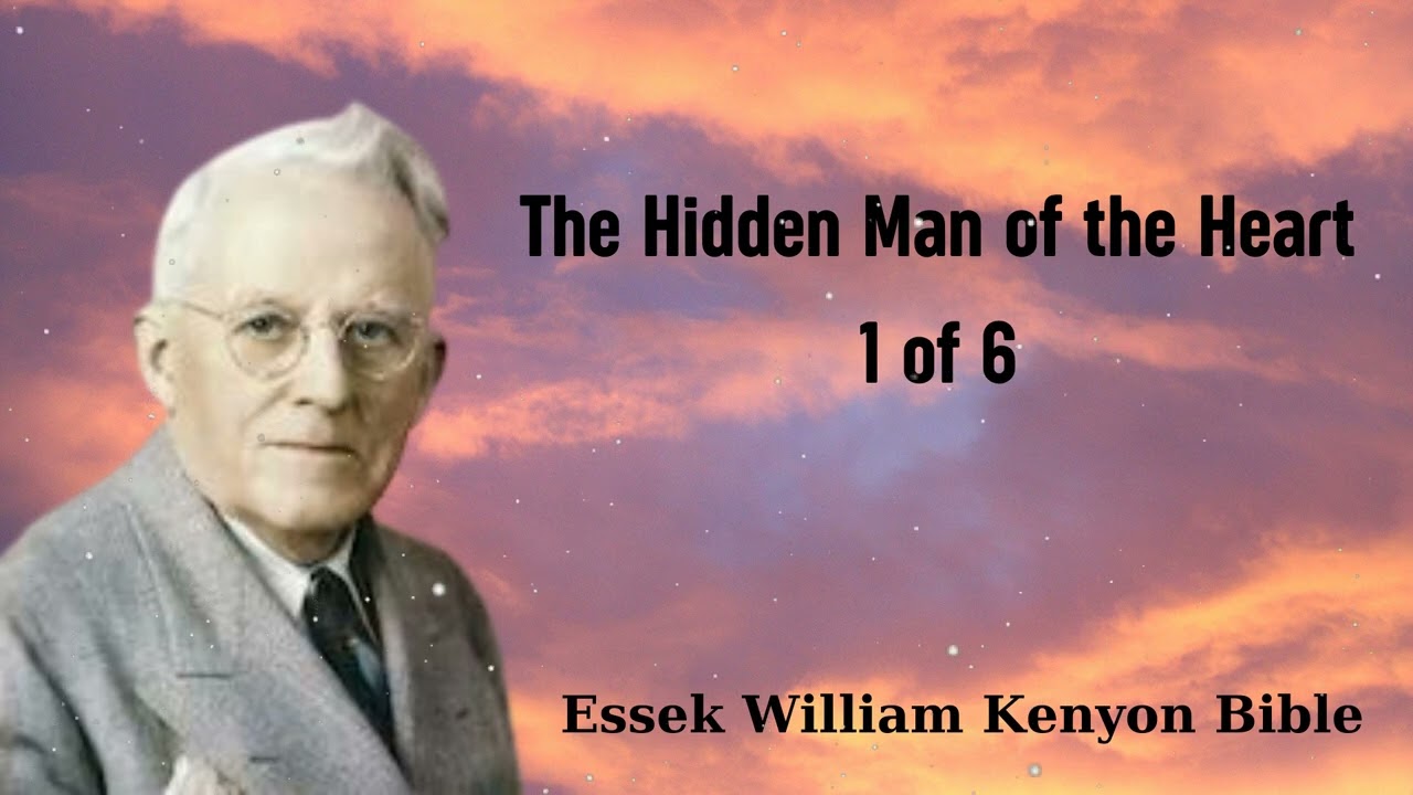 The Hidden Man of the Heart 1 of 6 - Essek William Kenyon Bible