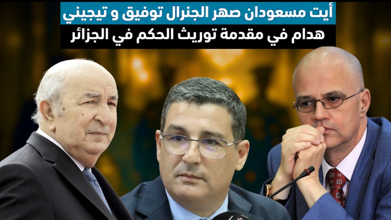 أيت مسعودان صهر الجنرال توفيق و  تيجيني هدام  في مقدمة توريث الحكم في الجزائر