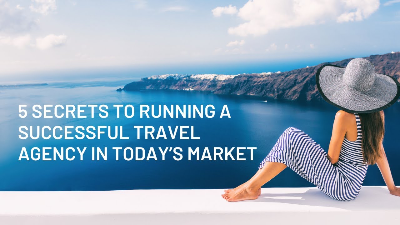 5 Secrets to Running a Successful Travel Agency in Today's Market