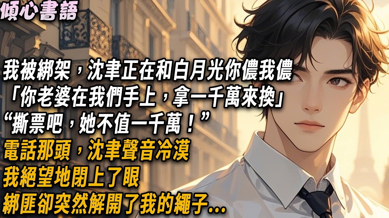 「撕票吧，她不值一千萬！」沈聿陪白月光時掐斷我求救電話，綁匪卻給我解開了繩子...#小說#故事分享#情感 #爱情