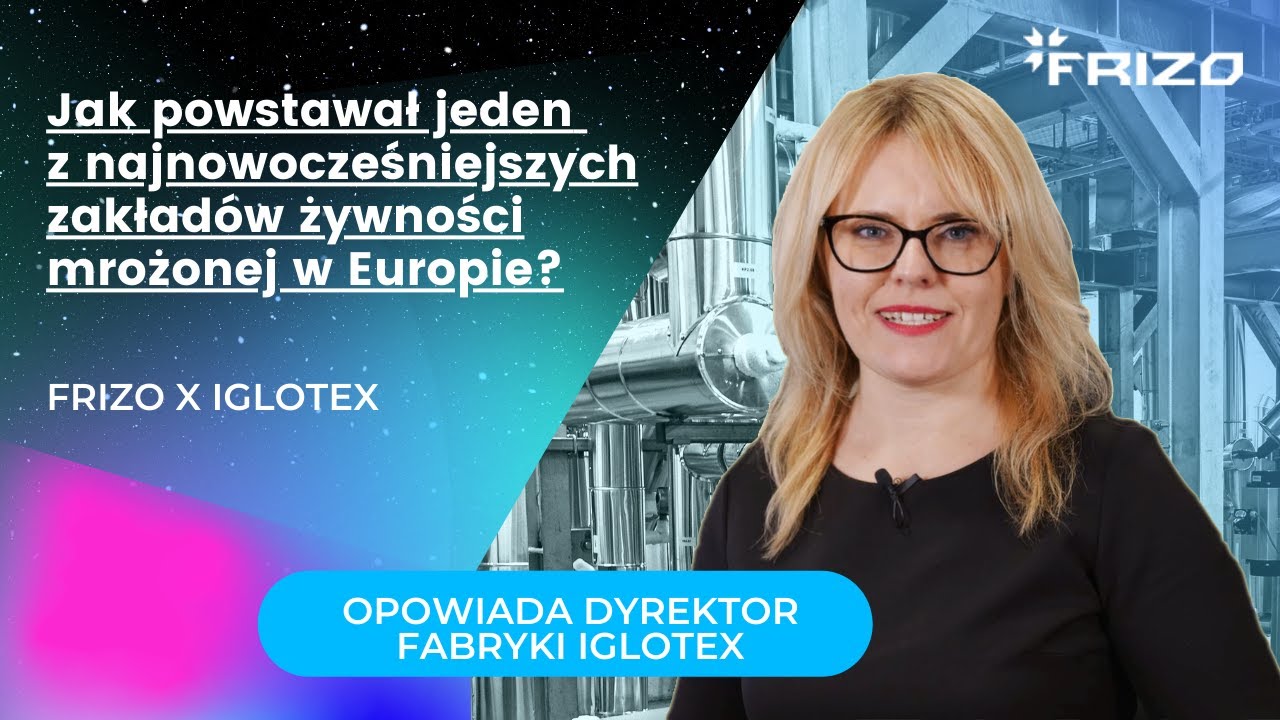 IGLOTEX x FRIZO | Jak powstawał jeden z najnowocześniejszych zakładów żywności mrożonej w Europie?
