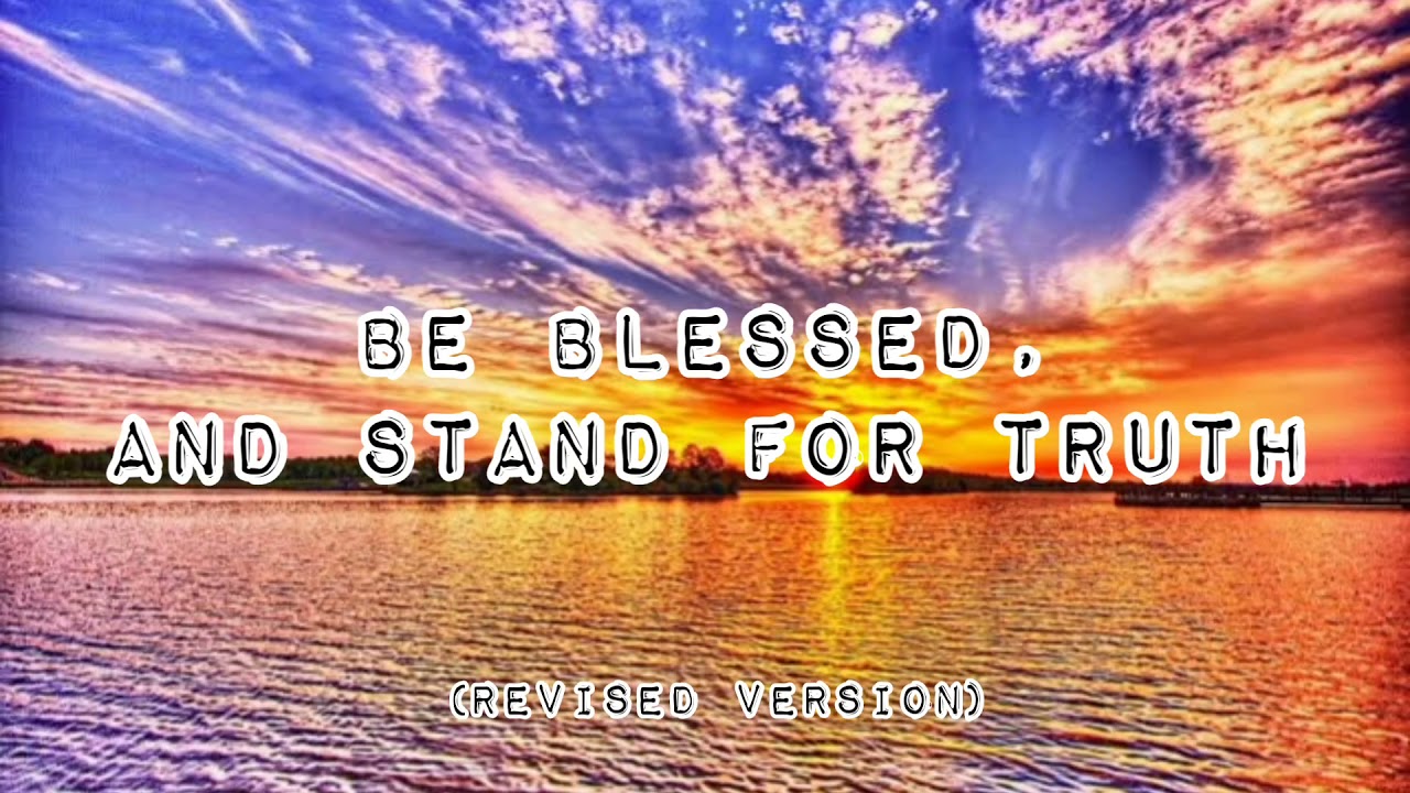 BE BLESSED, AND STAND FOR TRUTH (REVISED VERSION) ;AUDIO