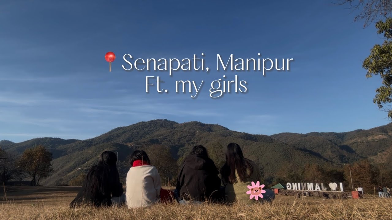 Trip to Senapati, Manipur with girls I met during my first year 🦷