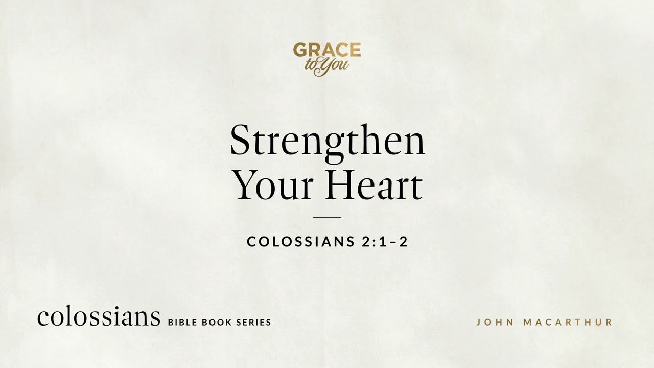 Strengthen Your Heart (Colossians 2:1–2) John MacArthur