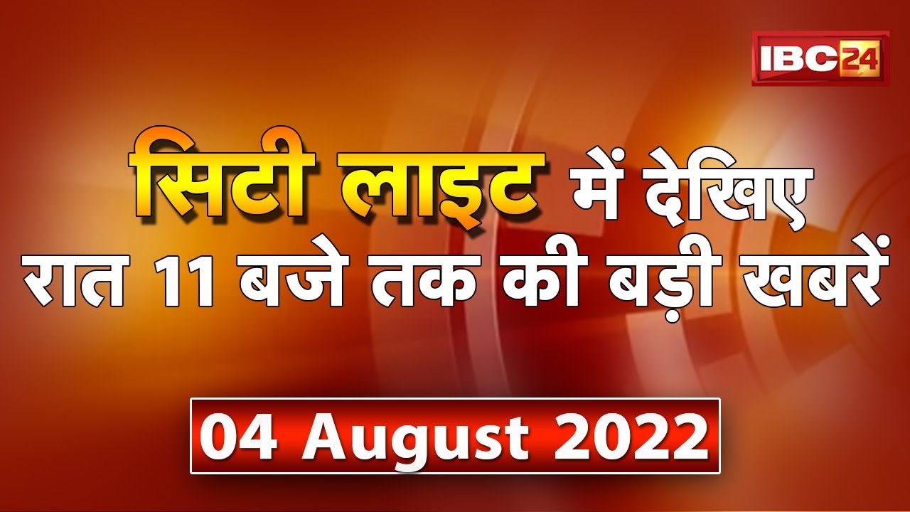 MP-CG Latest News Live। City Light | देखिए 11 बजे तक की दिनभर की बड़ी खबरें | 04 August 2022