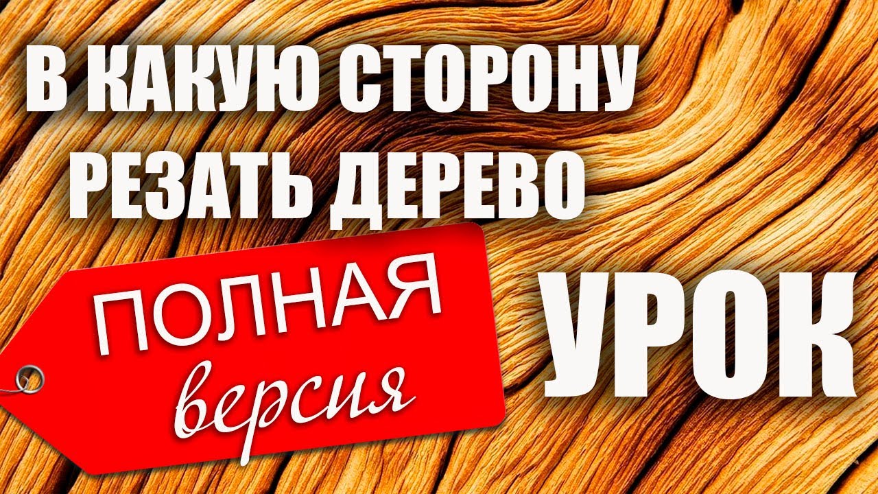 В какую сторону резать дерево. Полная версия. Урок.