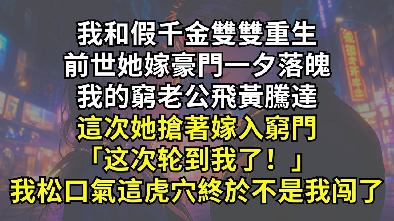 我和假千金雙雙重生，前世她嫁豪門一夕落魄，我的窮老公飛黃騰達。這次她搶著嫁入窮門「这次轮到我了！」，我松口氣，這虎穴終於不是我闯了。 1