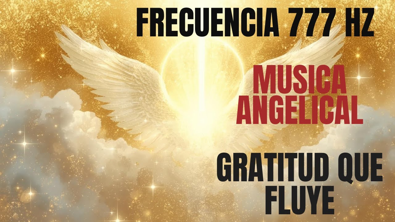 FRECUENCIA 777 HZ GRATITUD que FLUYE / MUSICA ANGELICAL de ALEGRIA, LUZ y BENDICIONES