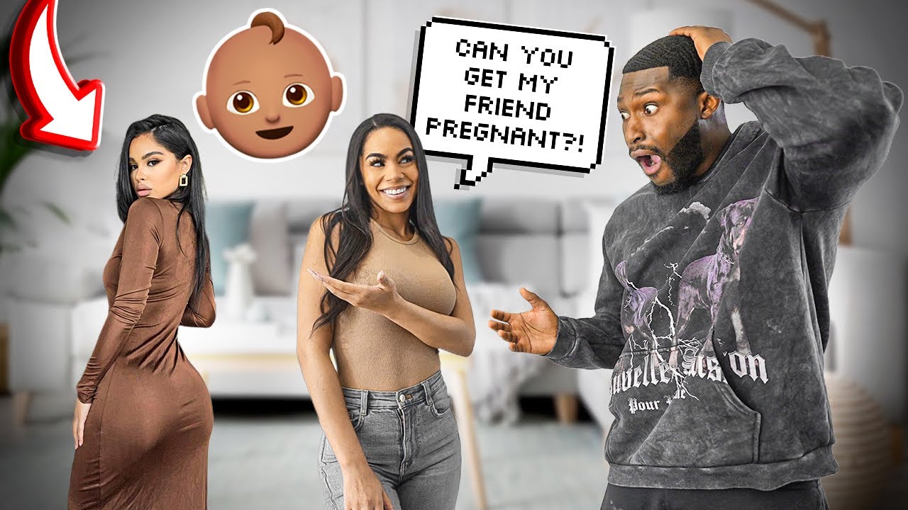 ASKING MY BOYFRIEND TO GET MY BEST FRIEND PREGNANT!! *BACKFIRES!*
