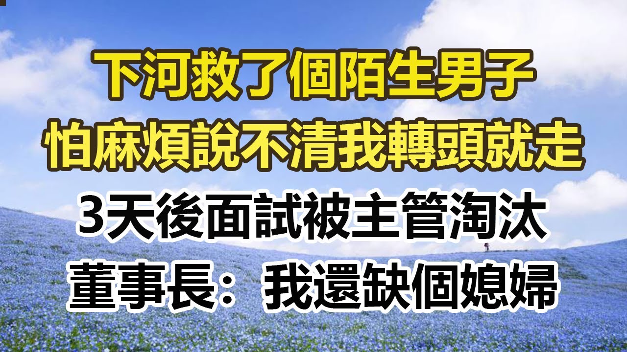 下河救了個陌生男子，怕麻煩說不清我轉頭就走，3天後面試被主管淘汰，董事長：我還缺個媳婦#幸福敲門 #為人處世 #生活經驗 #情感故事