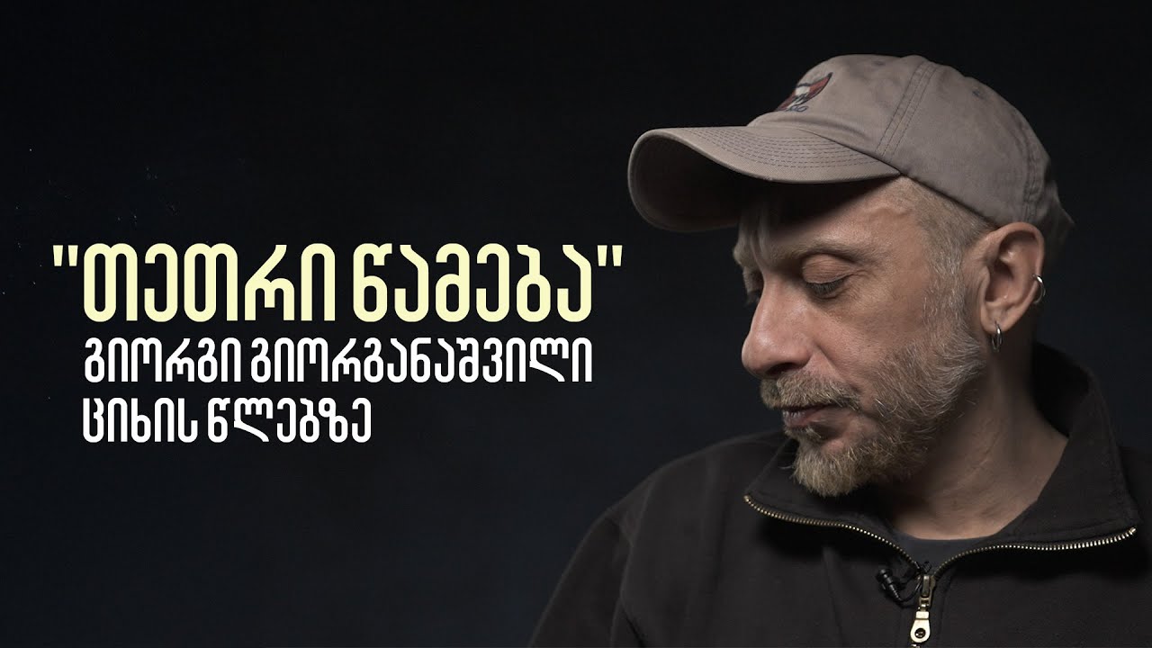 გიორგი გიორგანაშვილი იხსენებს ციხეში გატარებულ პერიოდს