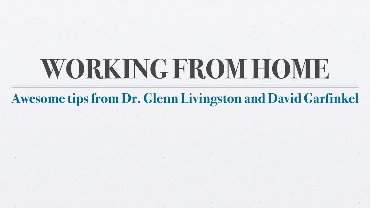 Working from Home — Awesome Tips from Dr. Glenn Livingston and David Garfinkel