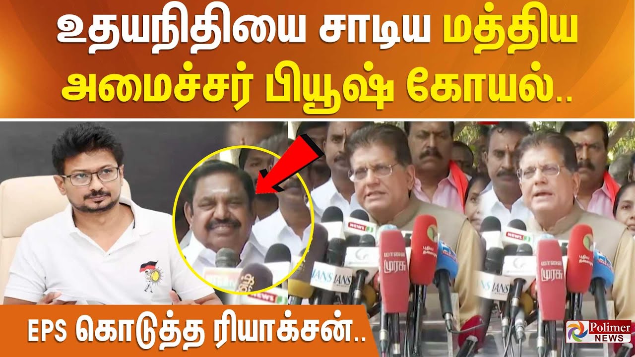 உதயநிதியை சாடிய மத்திய அமைச்சர் பியூஷ் கோயல்.. EPS கொடுத்த ரியாக்சன்..