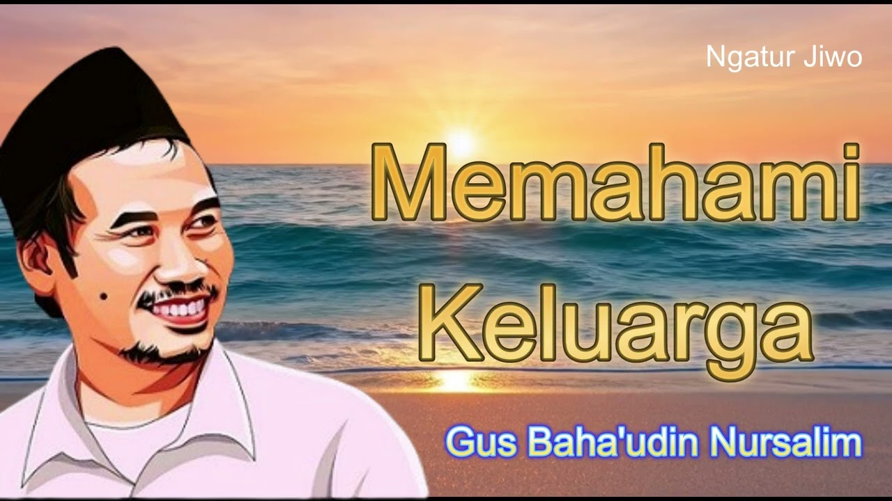 Memahami Keluarga Untuk Hidup Bahagia - Gus Baha - Ngatur Jiwo