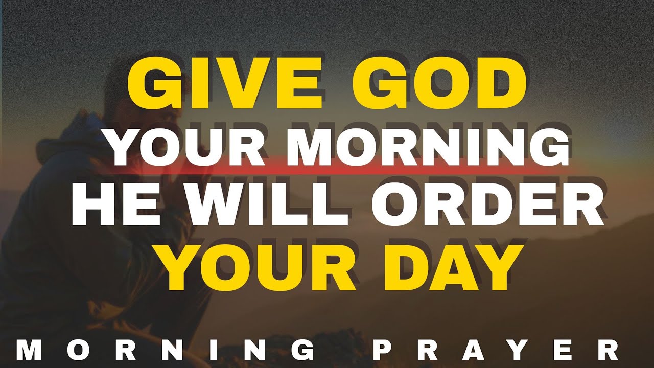 Give God Your Morning and He Will Order Your Day | morning prayer