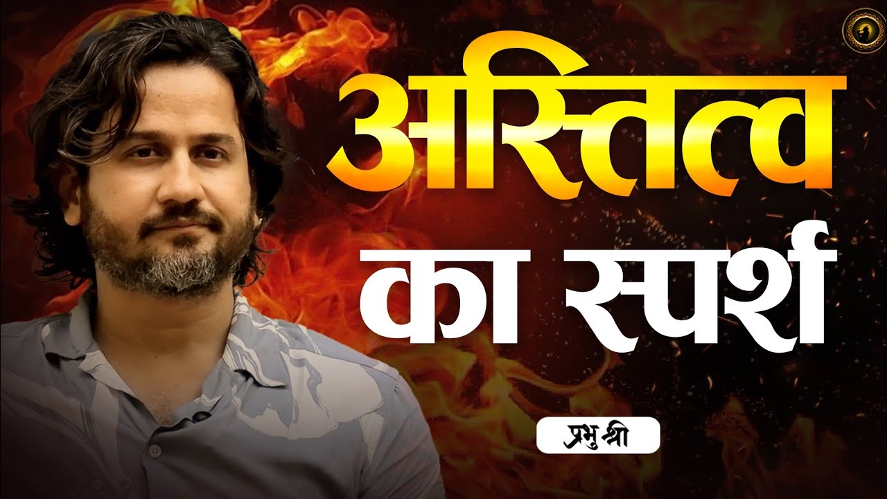 अस्तित्व का स्पर्श : Touch of Existence : प्रभु श्री सत्संग