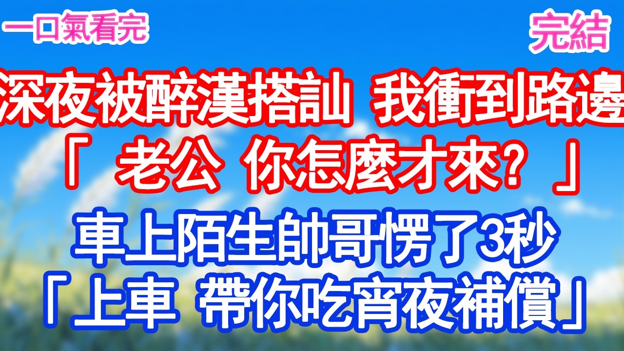 深夜被醉漢搭訕 我衝到路邊「老公 你怎麼才來？」車上陌生帥哥愣了3秒 「上車 帶你吃宵夜補償」#愛情#爽文#故事分享#小說