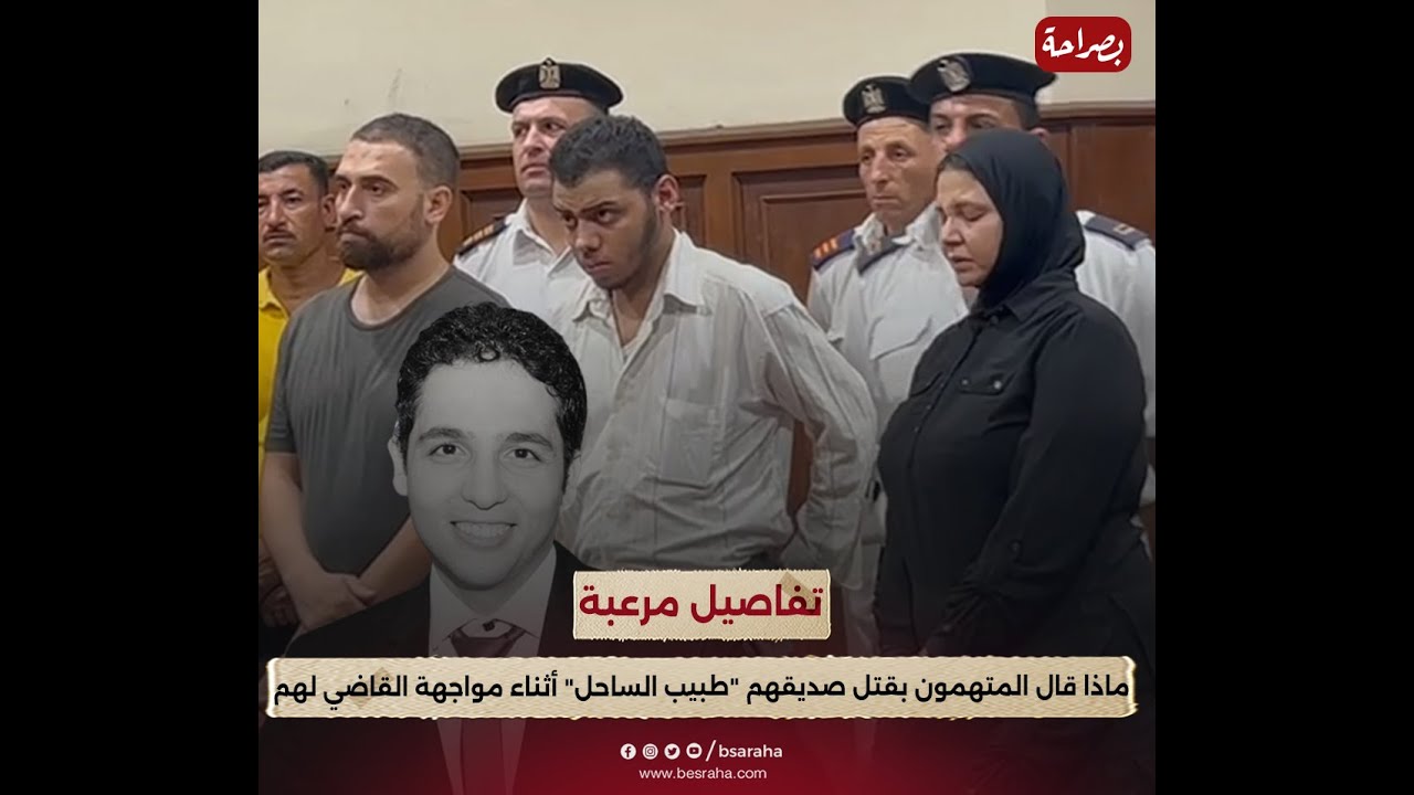 تفاصيل مرعبة... ماذا قال المتهمون بإنهاء حياة "طبيب الساحل" أثناء مواجهة القاضي لهم