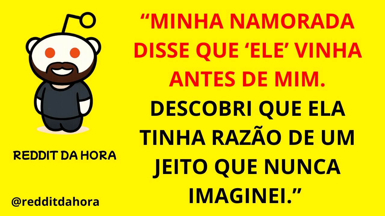 “MINHA NAMORADA DISSE QUE ‘ELE’ VINHA ANTES DE MIM. DESCOBRI QUE ELA TINHA RAZÃO DE UM JEITO QUE...