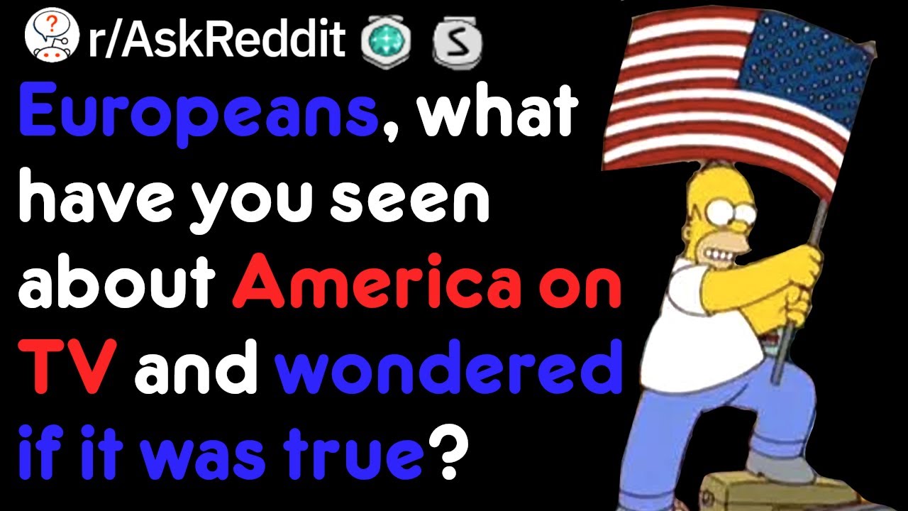 Is America REALLY like that? (Europeans On r/AskReddit)