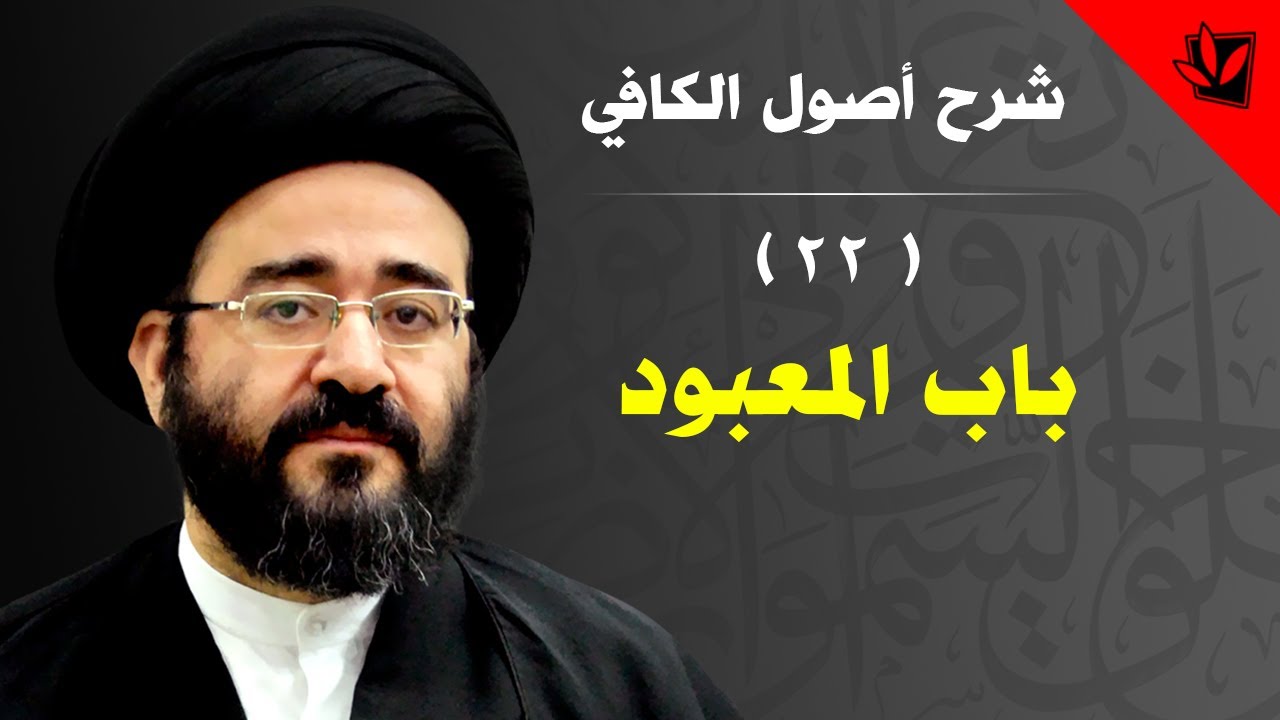 22 - شرح أصول الكافي - باب المعبود - السيد جعفر الحسيني الشيرازي