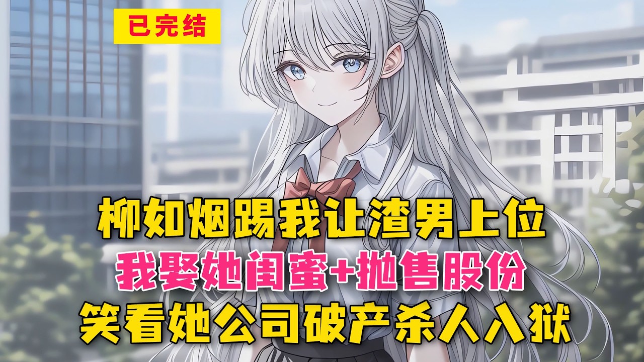 柳如烟踢我让渣男上位？我娶她闺蜜+抛售股份，笑看她公司破产杀人入狱！#小说 #漫画解说 #二次元 #漫画剪辑 #柳如烟 #漫画推荐 #动漫推荐 #小说推荐 #全文一更到底