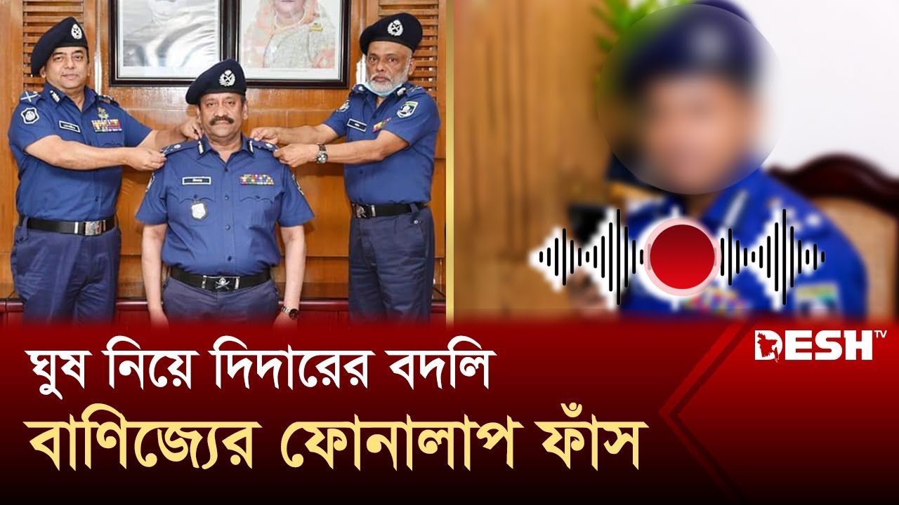 ঘুষ নিয়ে দিদারের বদলি বাণিজ্যের ফোনালাপ ফাঁস | Khulna DIG Didar | Call Record | Desh TV