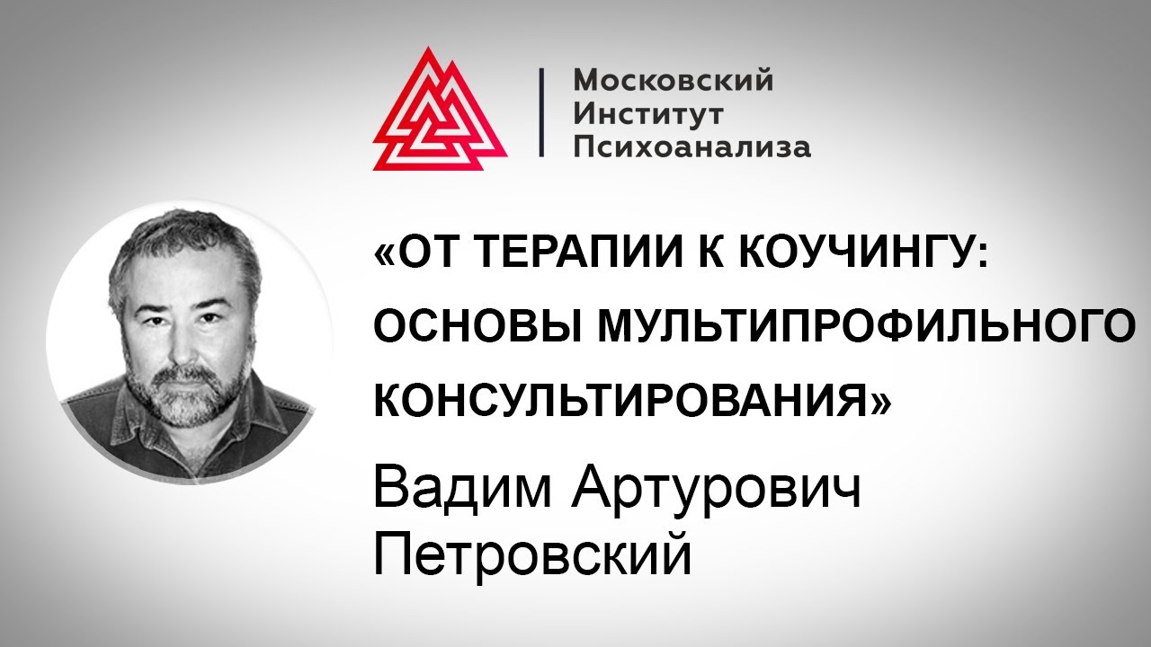 Лекция В.А. Петровского «От терапии к коучингу: основы мультипрофильного консультирования»