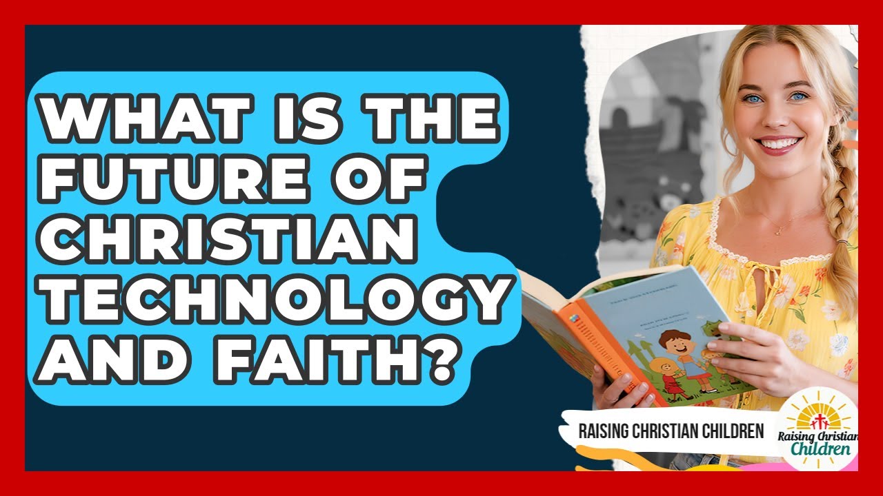 What Is The Future Of Christian Technology And Faith? - Raising Christian Children
