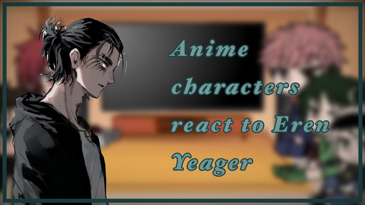 Anime characters react to: Eren Yeager 1/5 read desc