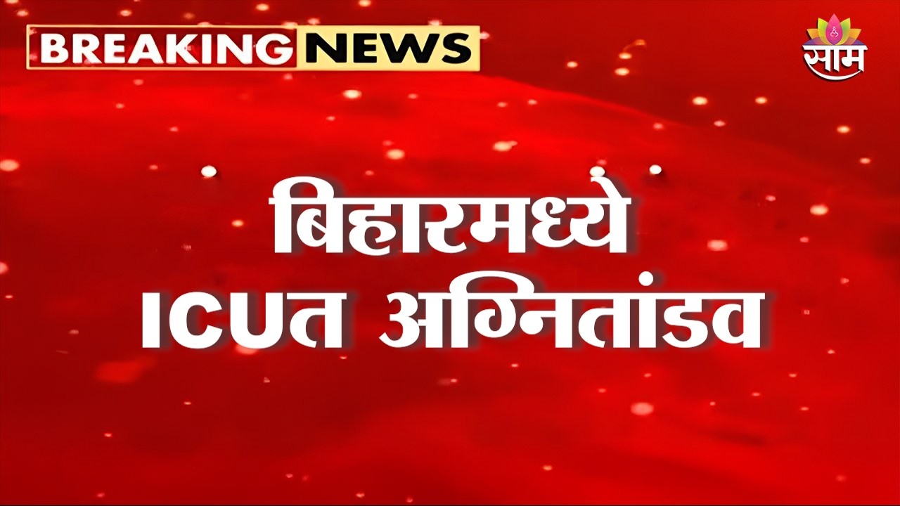 ICU मध्ये अग्नितांडव, बिहारच्या मुझफ्फरपूरमध्ये रुग्णालयात भीषण आग | Bihar Hospital Fire News