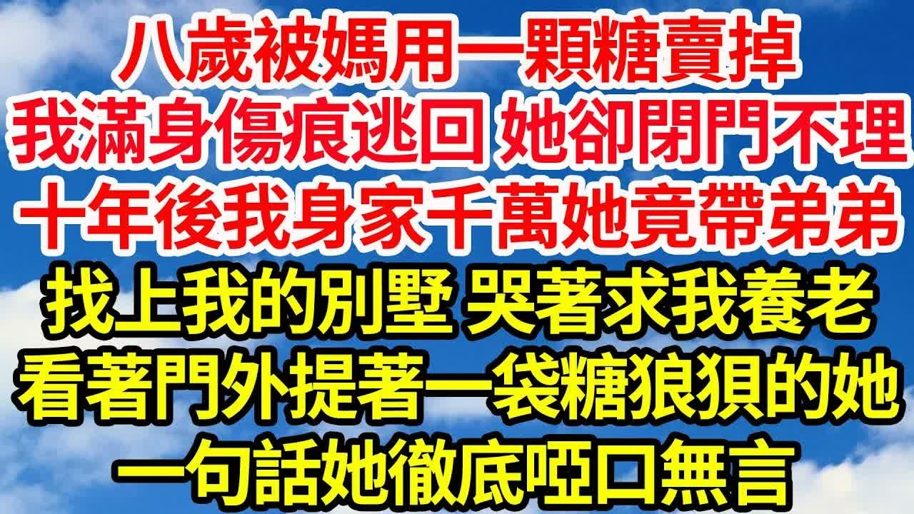 八歲被媽用一顆糖賣掉，我滿身傷痕逃回家，她卻閉門不理。十年後我身家千萬，她竟帶著弟弟找上我的別墅，哭著求我養老。看著門外提著一袋糖狼狽的她，一句話她徹底啞口無言｜｜笑看人生情感生活