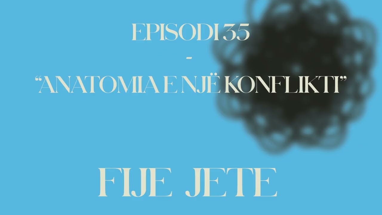 FIJE JETE / Episodi 35: “Anatomia e një konflikti”