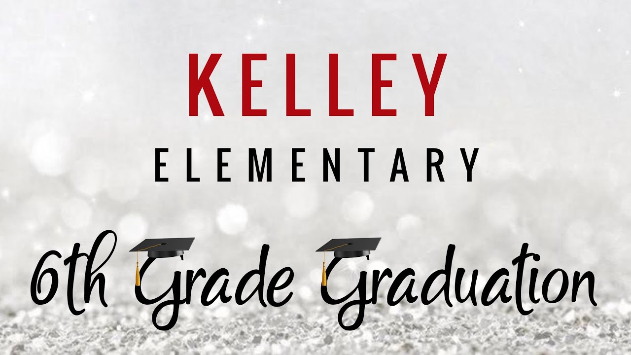 Kelley Elementary - 6th Grade Graduation