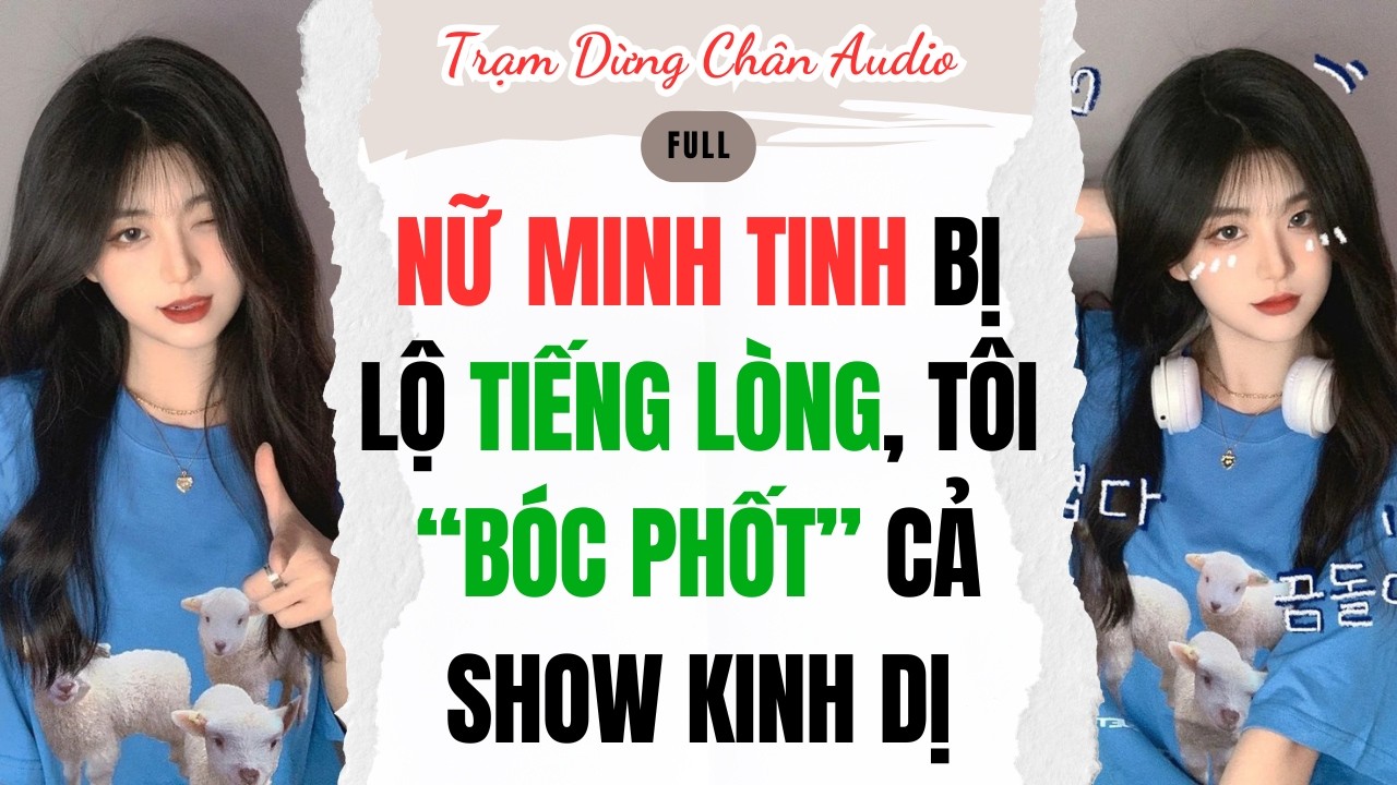 FULL | NỮ MINH TINH BỊ LỘ TIẾNG LÒNG, TÔI “BÓC PHỐT” CẢ SHOW KINH DỊ | Trạm Dừng Chân Audio #audio