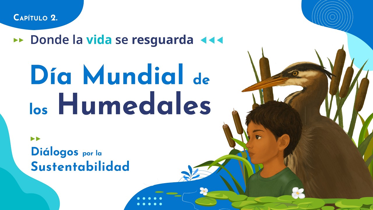 Diálogos por la Sustentabilidad Capítulo 2: Donde la vida se resguarda Día Mundial de los Humedales